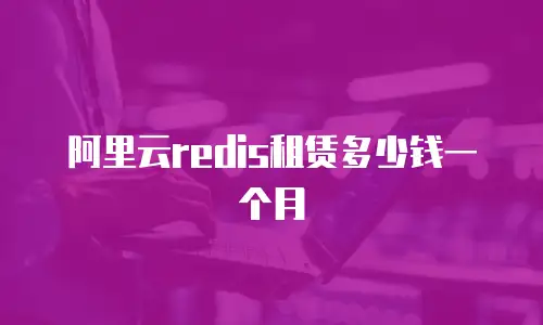 阿里云redis租赁多少钱一个月