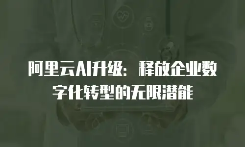 阿里云AI升级：释放企业数字化转型的无限潜能