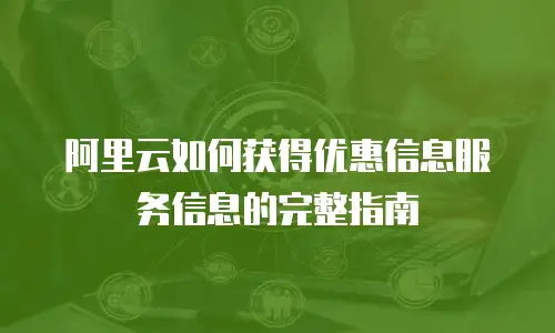 阿里云如何获得优惠信息服务信息的完整指南