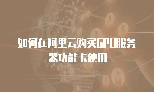 如何在阿里云购买GPU服务器功能卡使用