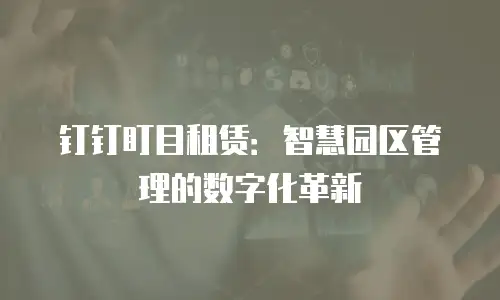 钉钉盯目租赁：智慧园区管理的数字化革新