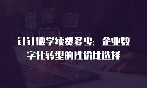 钉钉微学续费多少：企业数字化转型的性价比选择