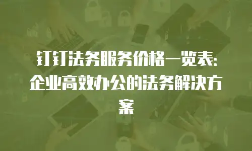 钉钉法务服务价格一览表：企业高效办公的法务解决方案