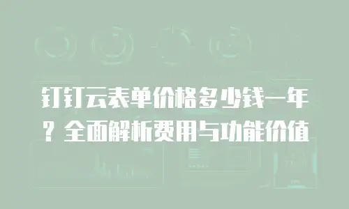 钉钉云表单价格多少钱一年？全面解析费用与功能价值