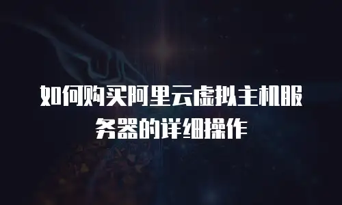 如何购买阿里云虚拟主机服务器的详细操作