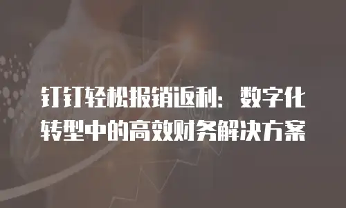 钉钉轻松报销返利：数字化转型中的高效财务解决方案