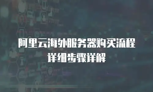 阿里云海外服务器购买流程详细步骤详解