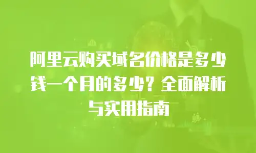 阿里云购买域名价格是多少钱一个月的多少？全面解析与实用指南