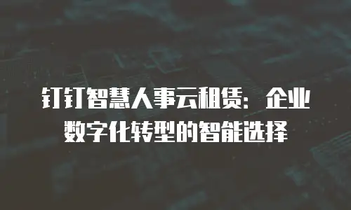钉钉智慧人事云租赁：企业数字化转型的智能选择