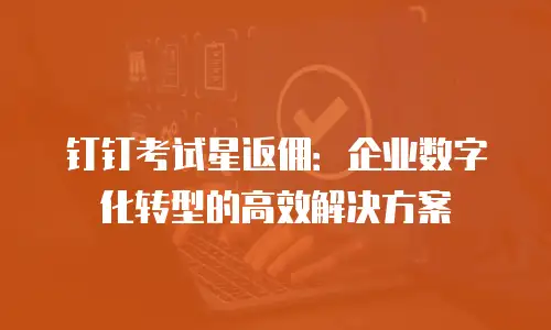 钉钉考试星返佣：企业数字化转型的高效解决方案