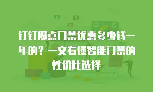 钉钉魔点门禁优惠多少钱一年的？一文看懂智能门禁的性价比选择