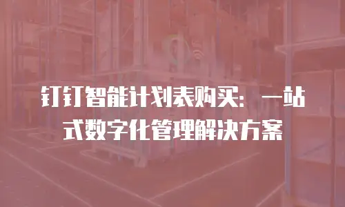 钉钉智能计划表购买：一站式数字化管理解决方案