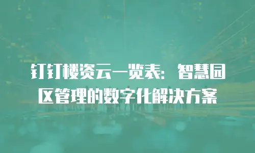 钉钉楼资云一览表：智慧园区管理的数字化解决方案