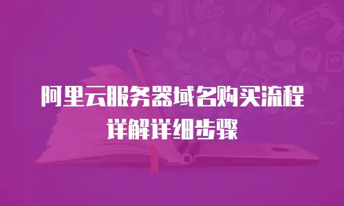 阿里云服务器域名购买流程详解详细步骤
