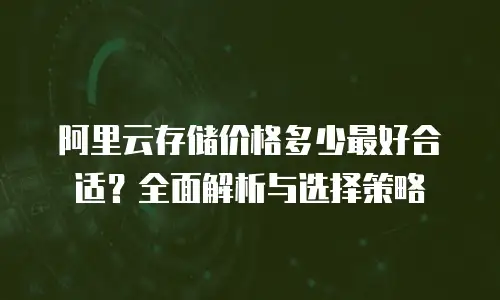 阿里云存储价格多少最好合适？全面解析与选择策略