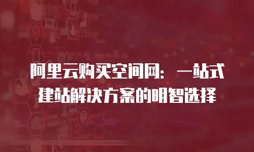 阿里云购买空间网：一站式建站解决方案的明智选择