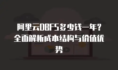 阿里云DBFS多少钱一年？全面解析成本结构与价值优势