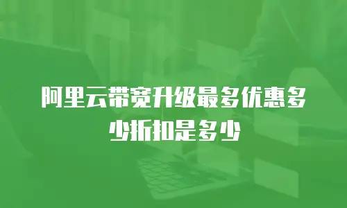 阿里云带宽升级最多优惠多少折扣是多少