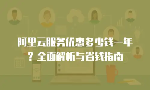 阿里云服务优惠多少钱一年？全面解析与省钱指南