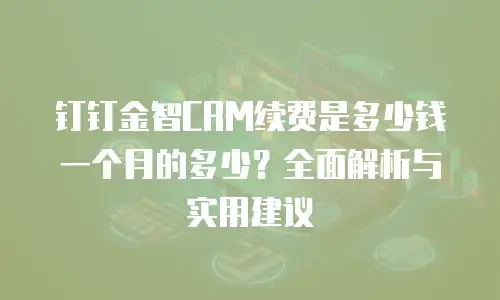钉钉金智CRM续费是多少钱一个月的多少？全面解析与实用建议