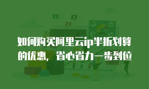 如何购买阿里云ip半折划算的优惠，省心省力一步到位