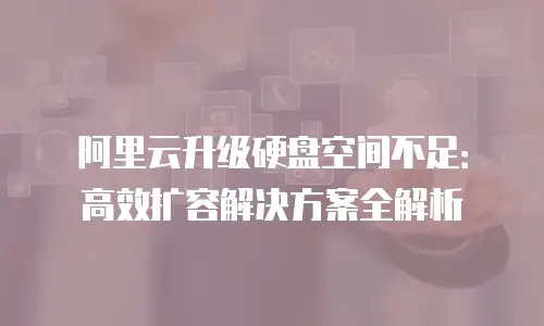 阿里云升级硬盘空间不足：高效扩容解决方案全解析
