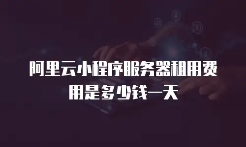 阿里云小程序服务器租用费用是多少钱一天
