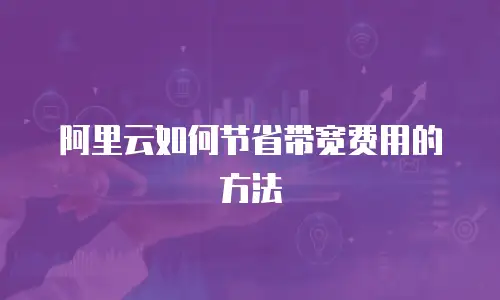 阿里云如何节省带宽费用的方法