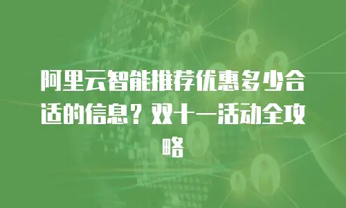 阿里云智能推荐优惠多少合适的信息？双十一活动全攻略