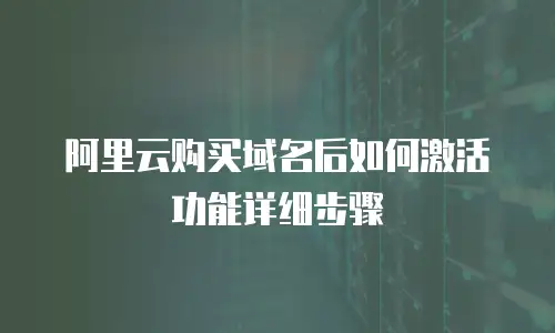 阿里云购买域名后如何激活功能详细步骤