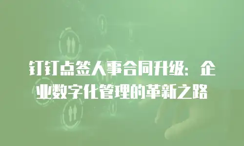 钉钉点签人事合同升级：企业数字化管理的革新之路