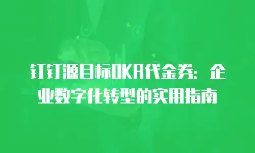 钉钉源目标OKR代金券：企业数字化转型的实用指南