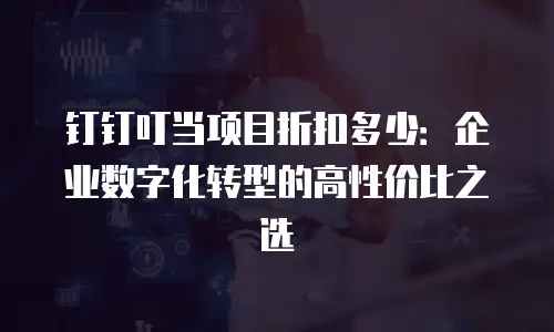 钉钉叮当项目折扣多少：企业数字化转型的高性价比之选