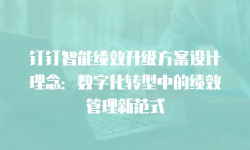 钉钉智能绩效升级方案设计理念：数字化转型中的绩效管理新范式