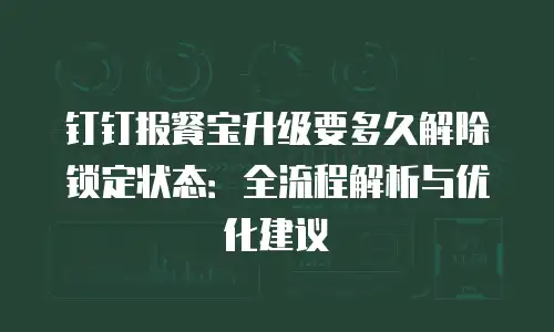 钉钉报餐宝升级要多久解除锁定状态：全流程解析与优化建议