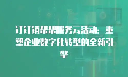 钉钉销帮帮服务云活动：重塑企业数字化转型的全新引擎