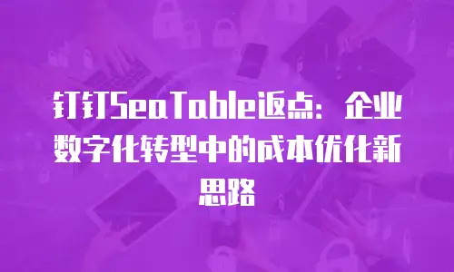 钉钉SeaTable返点：企业数字化转型中的成本优化新思路
