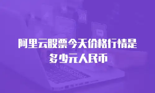 阿里云股票今天价格行情是多少元人民币