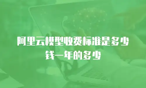 阿里云模型收费标准是多少钱一年的多少