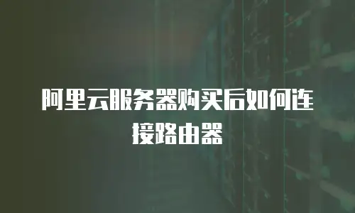 阿里云服务器购买后如何连接路由器