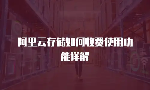 阿里云存储如何收费使用功能详解