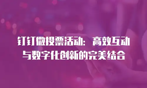 钉钉微投票活动：高效互动与数字化创新的完美结合