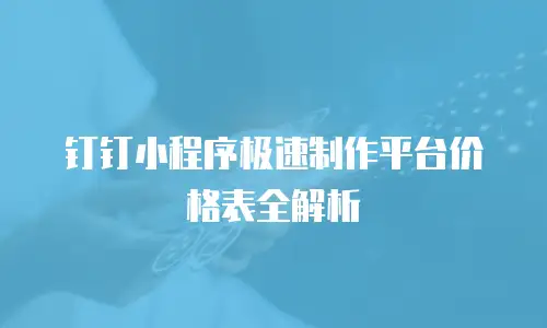 钉钉小程序极速制作平台价格表全解析