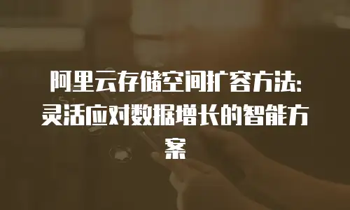阿里云存储空间扩容方法：灵活应对数据增长的智能方案