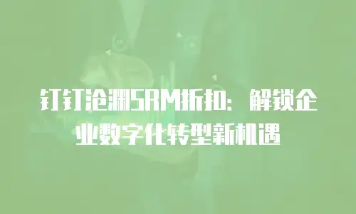 钉钉沧渊SRM折扣：解锁企业数字化转型新机遇