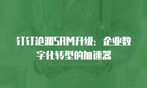 钉钉沧渊SRM升级：企业数字化转型的加速器