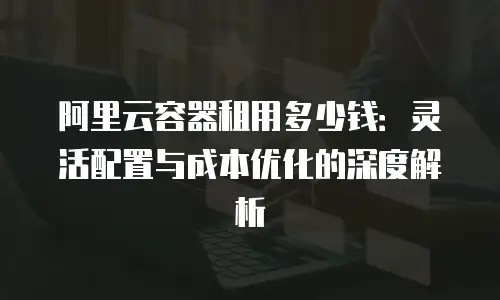 阿里云容器租用多少钱：灵活配置与成本优化的深度解析