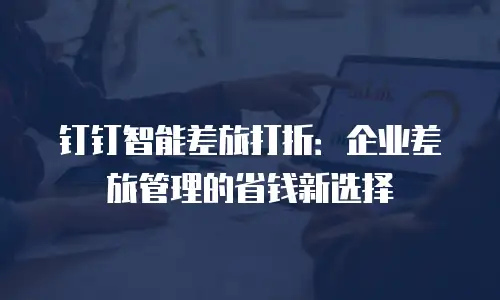 钉钉智能差旅打折：企业差旅管理的省钱新选择