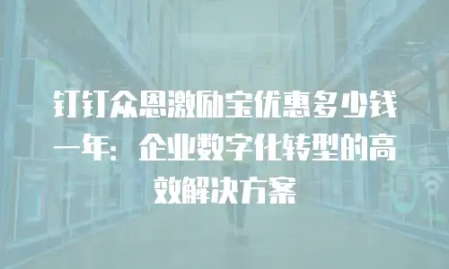 钉钉众恩激励宝优惠多少钱一年：企业数字化转型的高效解决方案