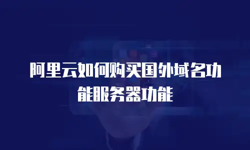 阿里云如何购买国外域名功能服务器功能